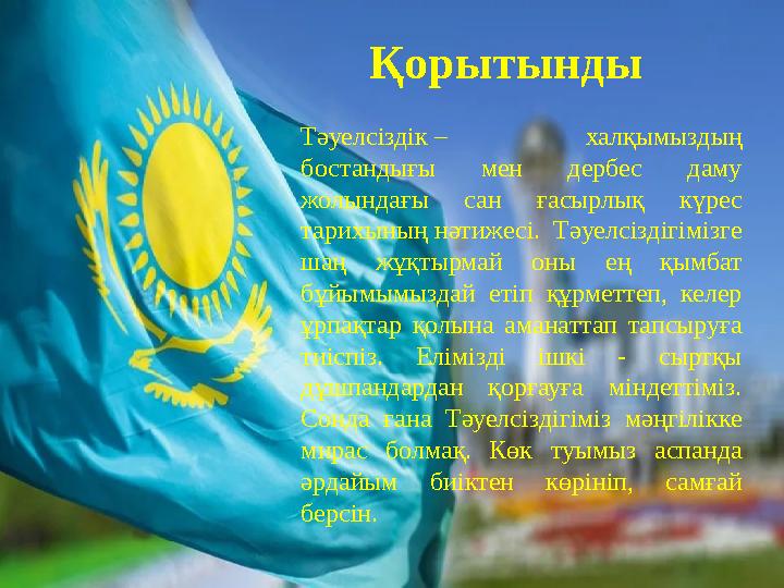 Қорытынды Тәуелсіздік – халқымыздың бостандығы мен дербес даму жолындағы сан ғасырлық күрес тарихының нәтижесі. Тәуел