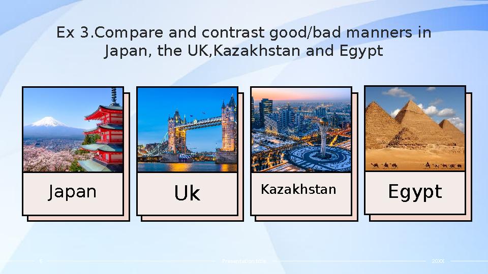 Ex 3.Compare and contrast good/bad manners in Japan, the UK,Kazakhstan and Egypt Japan Uk Kazakhstan Egypt 6 Presentation titl