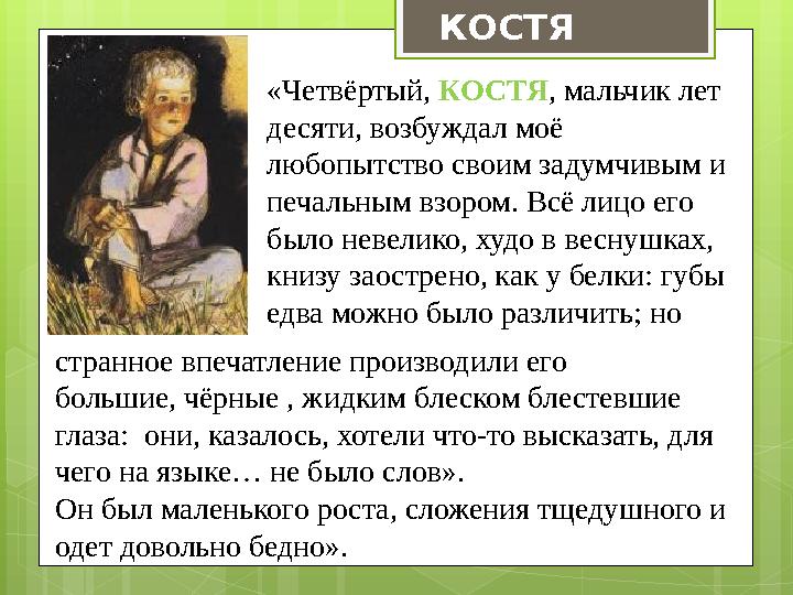 «Четвёртый, КОСТЯ , мальчик лет десяти, возбуждал моё любопытство своим задумчивым и печальным взором. Всё лицо его было не