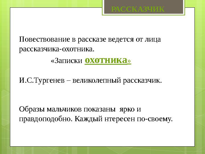 Повествование в рассказе ведется от лица рассказчика-охотника . «Записки охотника » И.С.Тургенев – великолеп