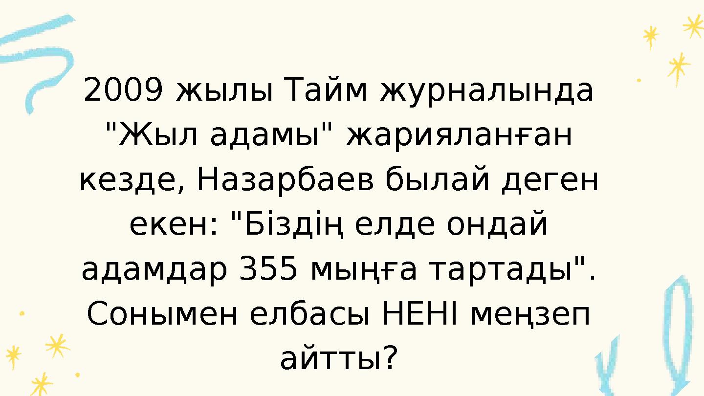 2009 жылы Тайм журналында "Жыл адамы" жарияланған кезде, Назарбаев былай деген екен: "Біздің елде ондай адамдар 355 мыңға та