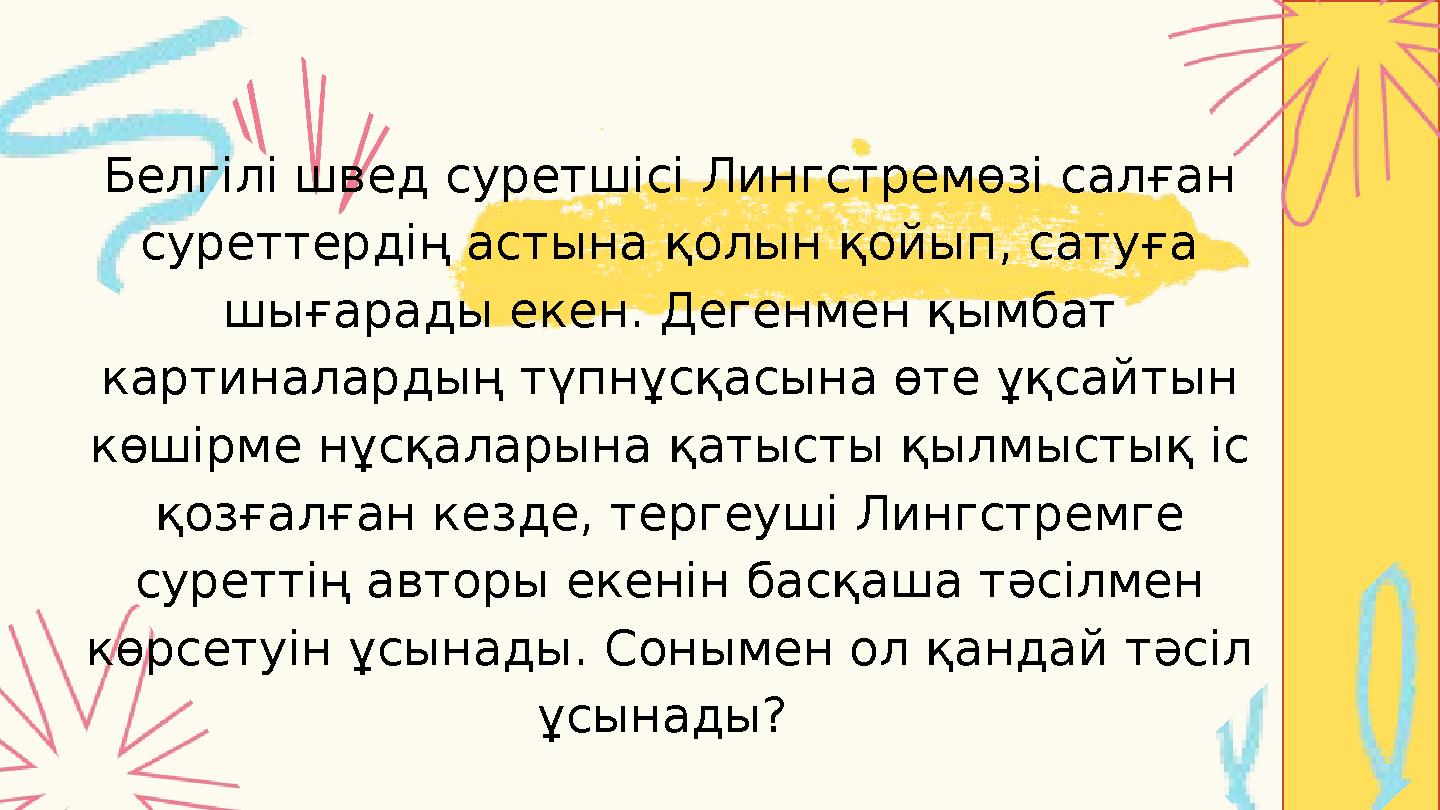 Белгілі швед суретшісі Лингстремөзі салған суреттердің астына қолын қойып, сатуға шығарады екен. Дегенмен қымбат картиналарды