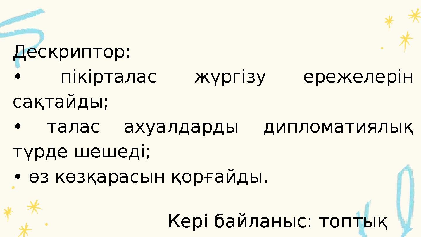 Дескриптор: • пікірталас жүргізу ережелерін сақтайды; • талас ахуалдарды дипломатиялық түрде шешеді; • өз көзқарасын