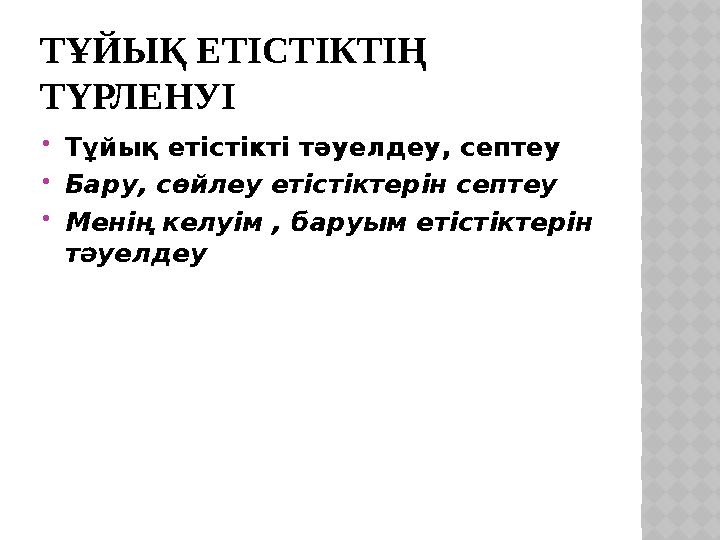 ТҰЙЫҚ ЕТІСТІКТІҢ ТҮРЛЕНУІ  Тұйық етістікті тәуелдеу, септеу  Бару, сөйлеу етістіктерін септеу  Менің келуім , баруым етістік