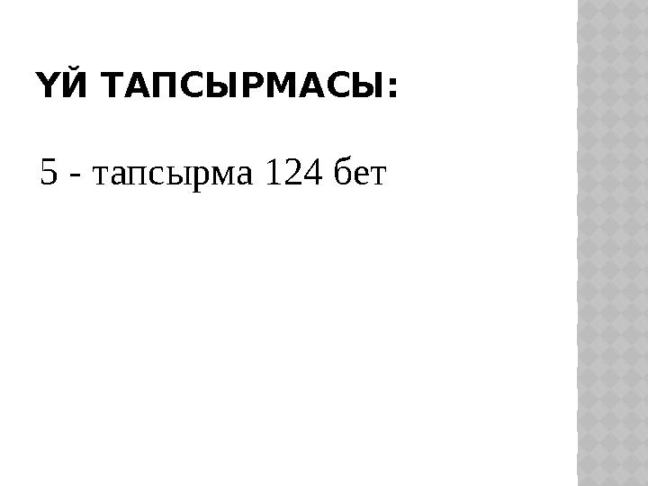 ҮЙ ТАПСЫРМАСЫ: 5 - тапсырма 124 бет