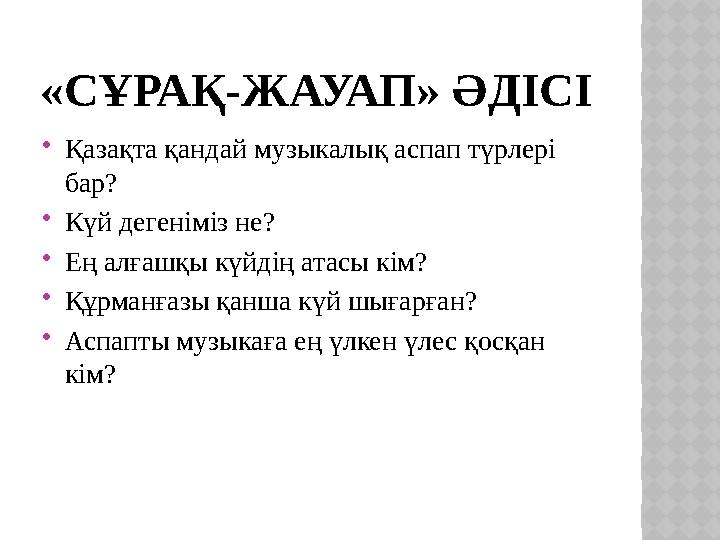 «СҰРАҚ-ЖАУАП» ӘДІСІ  Қазақта қандай музыкалық аспап түрлері бар?  Күй дегеніміз не?  Ең алғашқы күйдің атасы кім?  Құрманға