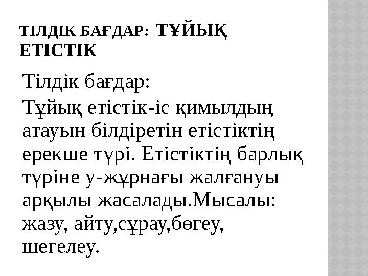 ТІЛДІК БАҒДАР: ТҰЙЫҚ ЕТІСТІК Тілдік бағдар: Тұйық етістік-іс қимылдың атауын білдіретін етістіктің ерекше түрі. Етістіктің