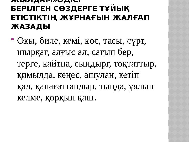 2-ТАПСЫРМА . «КІМ ЖЫЛДАМ»ӘДІСІ БЕРІЛГЕН СӨЗДЕРГЕ ТҰЙЫҚ ЕТІСТІКТІҢ ЖҰРНАҒЫН ЖАЛҒАП ЖАЗАДЫ  Оқы, биле, кемі, қос, тасы, сүрт,