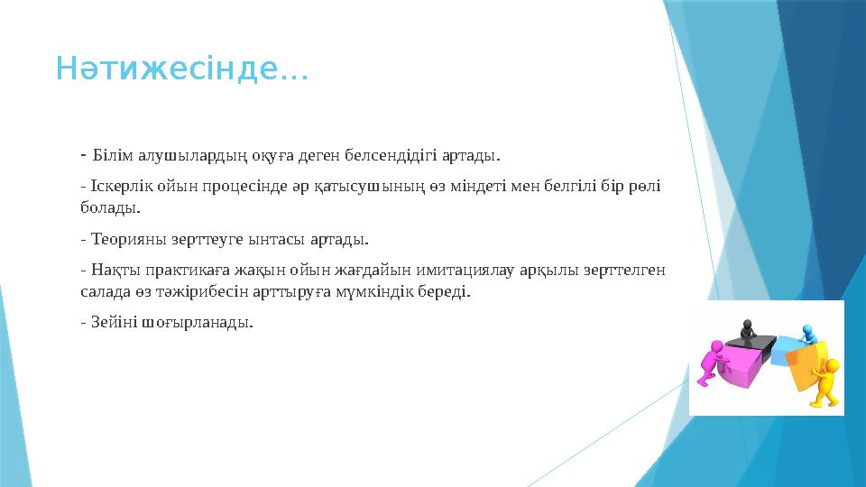 Нәтижесінде... - Білім алушылардың оқуға деген белсендідігі артады. - Іскерлік ойын процесінде әр қатысушының өз міндеті мен бе