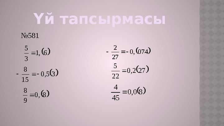 Үй тапсырмасы № 581  6 ,1 3 5    3 5, 0 15 8      8 , 0 9 8    074 , 0 27 2      27 2, 0 22 5 