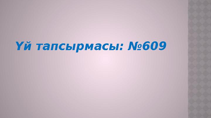 Үй тапсырмасы: №609