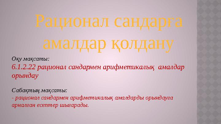 Рационал сандарға амалдар қолдану Оқу мақсаты: 6.1.2.22 рационал сандармен арифметикалық амалдар орындау Сабақтың мақсаты: -