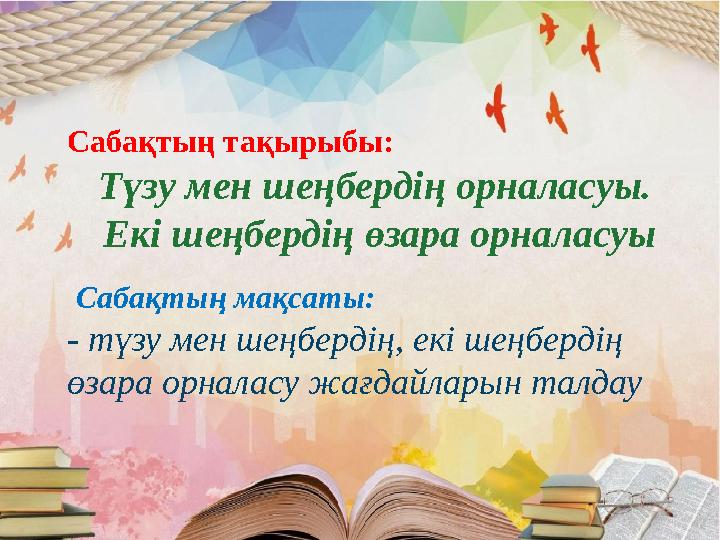 Сабақтың тақырыбы: Түзу мен шеңбердің орналасуы. Екі шеңбердің өзара орналасуы Сабақтың мақсаты: - түзу мен шеңбердің, екі