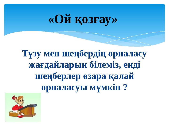 Түзу мен шеңбердің орналасу жағдайларын білеміз, енді шеңберлер өзара қалай орналасуы мүмкін ? «Ой қозғау»