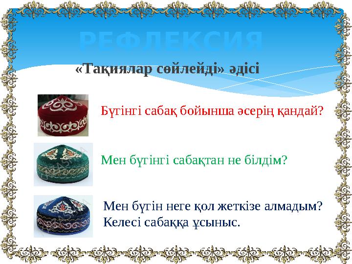 РЕФЛЕКСИЯ «Тақиялар сөйлейді» әдісі Мен бүгінгі сабақтан не білдім?Бүгінгі сабақ бойынша әсерің қандай? Мен бүгін неге қол жеткі