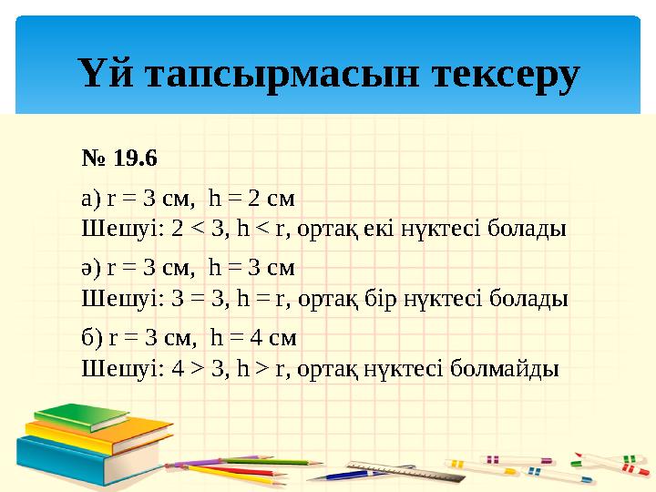 Үй тапсырмасын тексеру № 19.6 а ) r = 3 см, h = 2 см Шешуі: 2 < 3, h < r , ортақ екі нүктесі болады ә ) r = 3 см