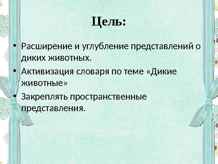 Цель: • Расширение и углубление представлений о диких животных. • Активизация словаря по теме «Дикие животные» • Закреплять п