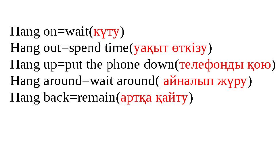 Hang on=wait(күту) Hang out=spend time(уақыт өткізу) Hаng up=put the phone down(телефонды қою) Hang around=wait around( айналып