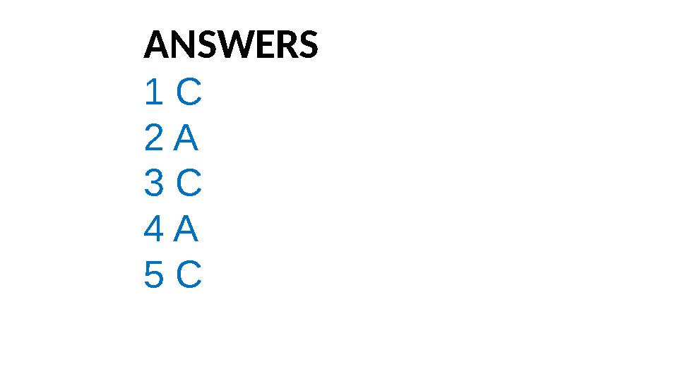 ANSWERS 1 C 2 A 3 C 4 A 5 C