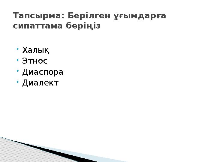 Халық Этнос Диаспора Диалект Тапсырма: Берілген ұғымдарға сипаттама беріңіз