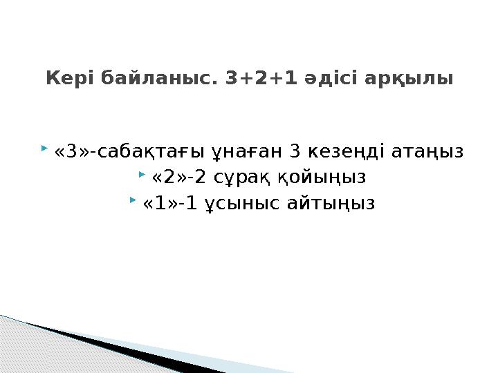 «3»-сабақтағы ұнаған 3 кезеңді атаңыз «2»-2 сұрақ қойыңыз «1»-1 ұсыныс айтыңыз Кері байланыс. 3+2+1 әдісі арқылы