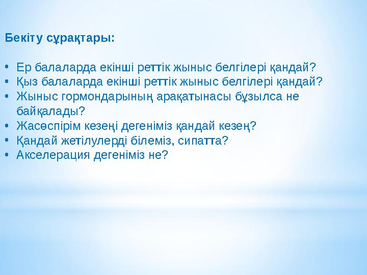 Бекіту сұрақтары: •Ер балаларда екінші реттік жыныс белгілері қандай? •Қыз балаларда екінші реттік жыныс белгілері қандай? •Жыны