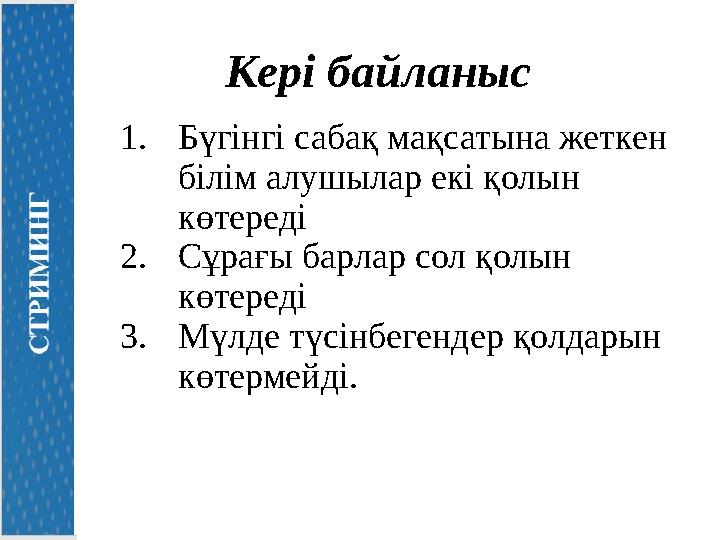 Кері байланыс 1.Бүгінгі сабақ мақсатына жеткен білім алушылар екі қолын көтереді 2.Сұрағы барлар сол қолын көтереді 3.Мүлде т