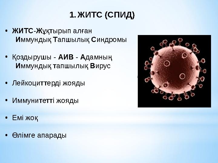 1.ЖИТС (СПИД) •ЖИТС-Жұқтырып алған Иммундық Тапшылық Синдромы •Қоздырушы - АИВ - Адамның Иммундық тапшылық Вирус •Лей