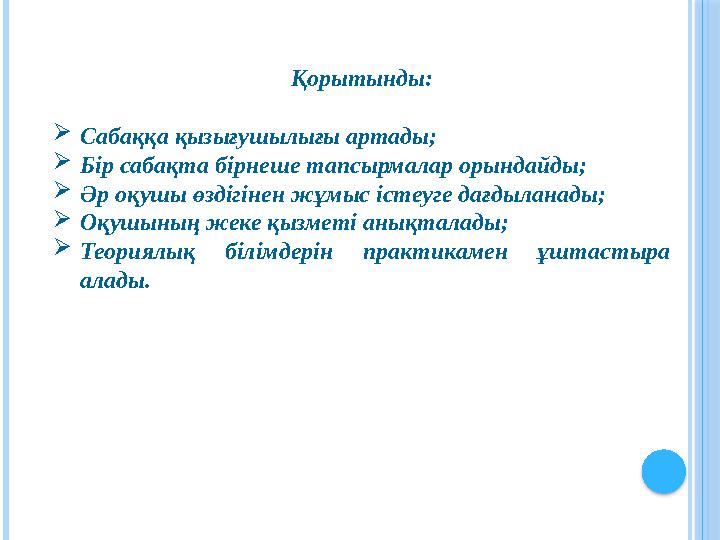 Қорытынды: Сабаққа қызығушылығы артады; Бір сабақта бірнеше тапсырмалар орындайды; Әр оқушы өздігінен жұмыс істеуге дағды