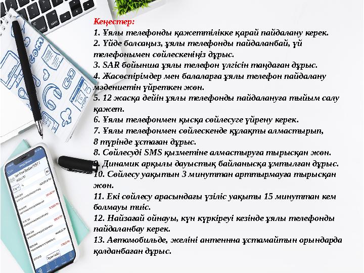 Кеңестер: 1. Ұялы телефонды қажеттілікке қарай пайдалану керек. 2. Үйде болсаңыз, ұялы телефонды пайдаланбай, үй телефонымен