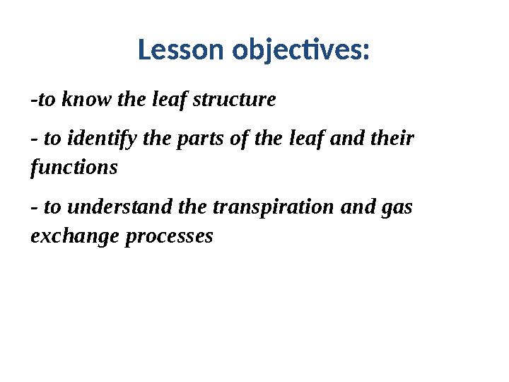 Lesson objectives: -to know the leaf structure - to identify the parts of the leaf and their functions - to understand the tra