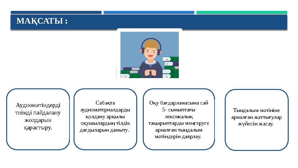 МАҚСАТЫ : Аудиомәтіндерді тиімді пайдалану жолдарын қарастыру. Сабақта аудиоматериалдарды қолдану арқылы оқушылардың