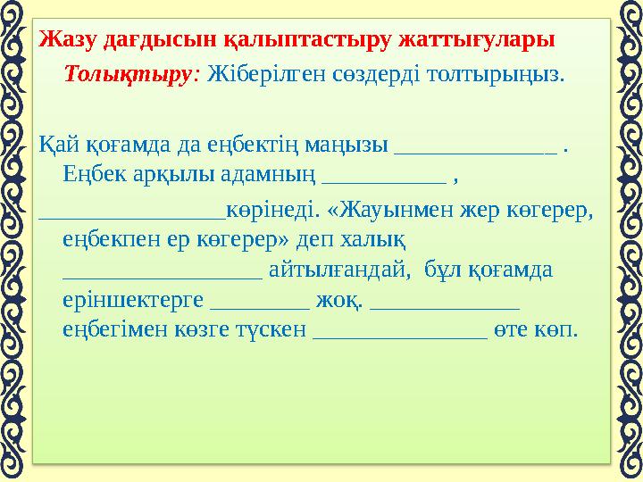 Жазу дағдысын қалыптастыру жаттығулары Толықтыру: Жіберілген сөздерді толтырыңыз. Қай қоғамда да еңбектің маңызы _________