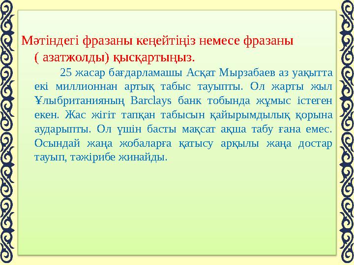 Мәтіндегі фразаны кеңейтіңіз немесе фразаны ( азатжолды) қысқартыңыз. 25 жасар бағдарламашы Асқат Мырзабаев аз у