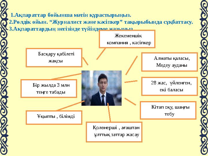 1.Ақпараттар бойынша мәтін құрастырыңыз. 2.Рөлдік ойын. “Журналист және кәсіпкер” тақырыбында сұқбаттасу. 3.Ақпараттардың негі