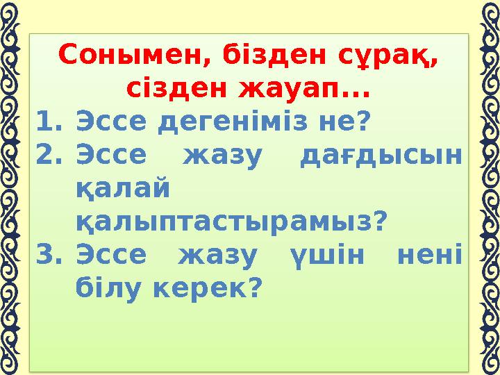 Сонымен, бізден сұрақ, сізден жауап... 1.Эссе дегеніміз не? 2.Эссе жазу дағды