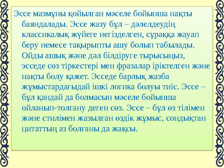 Эссе мазмұны қойылған мәселе бойынша нақты баяндалады. Эссе жазу бұл – дәлелдеудің классикалық жүйеге негізделген, сұраққа ж