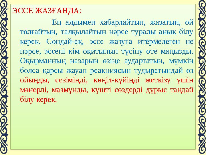 ЭССЕ ЖАЗҒАНДА: Ең алдымен хабарлайтын, жазатын, ой толғайтын, талқылайтын нәрсе туралы анық білу керек. Сондай-ақ,