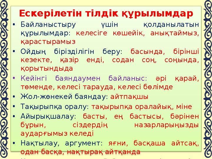 Ескерілетін тілдік құрылымдар •Байланыстыру үшін қолданылатын құрылымдар: келесіге көшейік, анықтаймыз, қарастырамыз •Ойдың