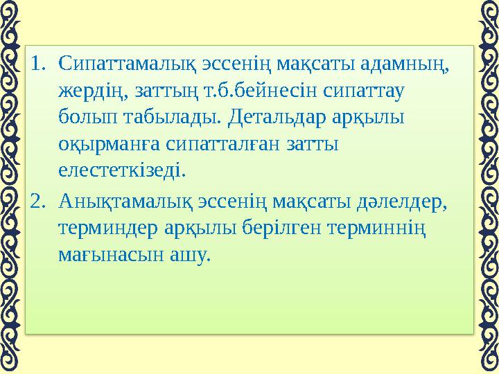 1.Сипаттамалық эссенің мақсаты адамның, жердің, заттың т.б.бейнесін сипаттау болып табылады. Детальдар арқылы оқырманға сип