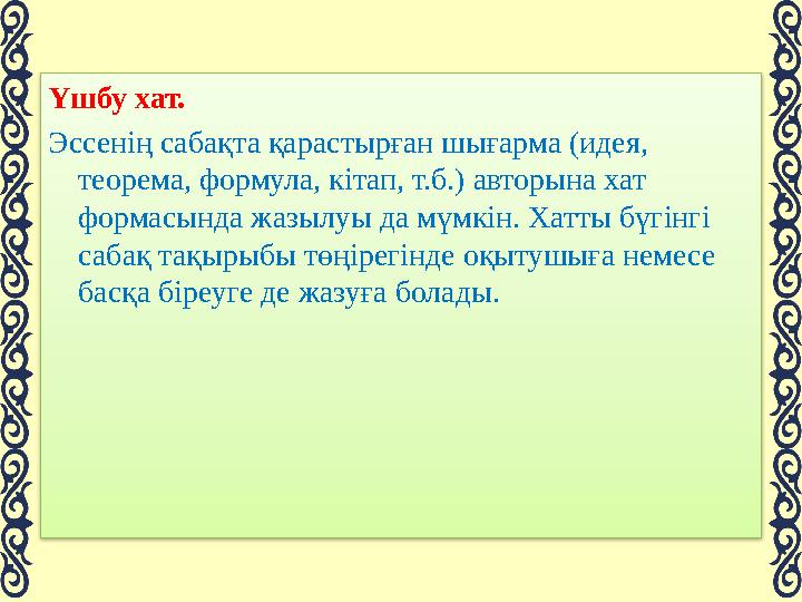 Үшбу хат. Эссенің сабақта қарастырған шығарма (идея, теорема, формула, кітап, т.б.) авторына хат формасында жазылуы да мүмк