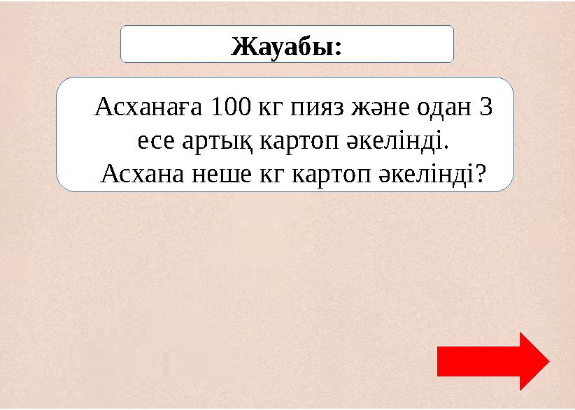 Жауабы: Асханаға 100 кг пияз және одан 3 есе артық картоп әкелінді. Асхана неше кг картоп әкелінді?