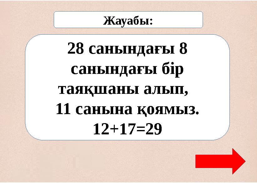 28 санындағы 8 санындағы бір таяқшаны алып, 11 санына қоямыз. 12+17=29 Жауабы: