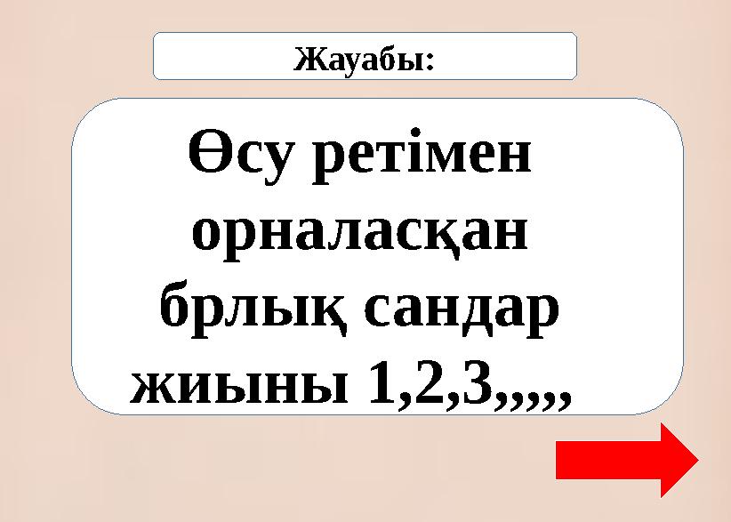 Жауабы: Өсу ретімен орналасқан брлық сандар жиыны 1,2,3,,,,,