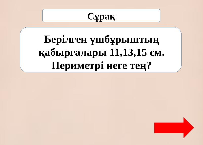 Сұрақ Берілген үшбұрыштың қабырғалары 11,13,15 см. Периметрі неге тең?