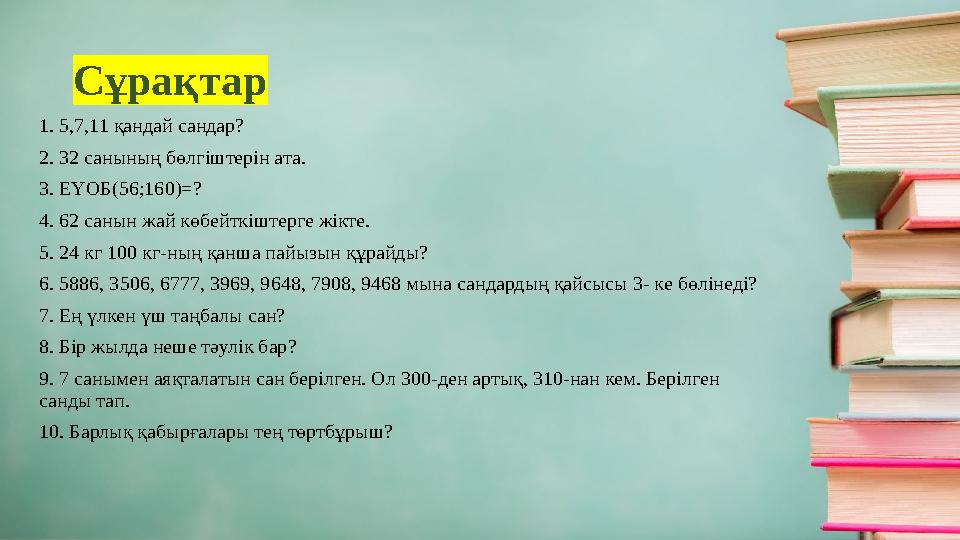 Сұрақтар 1. 5,7,11 қандай сандар? 2. 32 санының бөлгіштерін ата. 3. ЕҮОБ(56;160)=? 4. 62 санын жай көбейткіштерге жікте. 5. 24 к