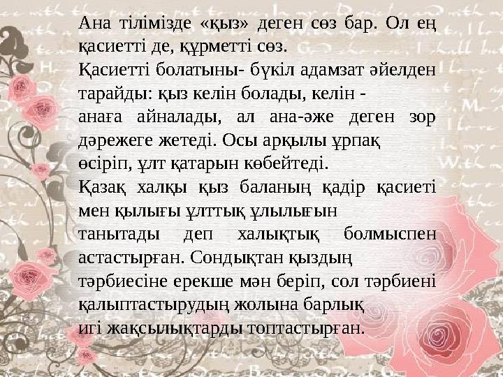 Ана тілімізде «қыз» деген сөз бар. Ол ең қасиетті де, құрметті сөз. Қасиетті болатыны- бүкіл адамзат әйелден тарайды: қыз келі