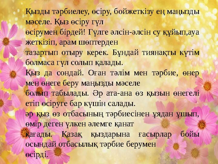 Қызды тәрбиелеу, өсіру, бойжеткізу ең маңызды мәселе. Қыз өсіру гүл өсірумен бірдей! Гүлге әлсін-әлсін су құйып,ауа жеткізіп,