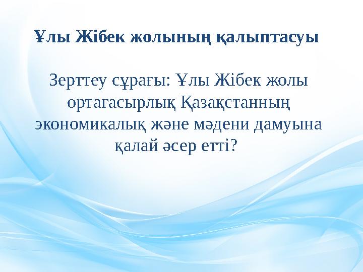 Ұлы Жібек жолының қалыптасуы Зерттеу сұрағы: Ұлы Жібек жолы ортағасырлық Қазақстанның экономикалық және мәдени дамуына қалай