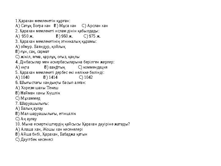 1.Қарахан мемлекетін құрған: А) Сатұқ Боғра хан В) Мұса хан С) Арслан хан 2. Қарахан мемлекеті ислам дінін қабылдады: А)